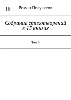 Роман Полуэктов - Собрание стихотворений в 15 книгах. Том 3