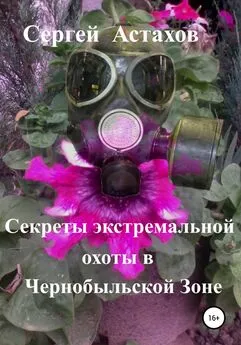 Сергей Астахов - Секреты экстемальной охоты в Чернобыльской Зоне