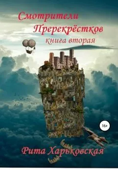 Рита Харьковская - Смотрители Перекрёстков. Книга вторая