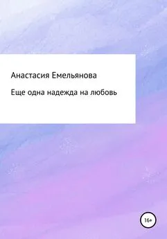 Анастасия Емельянова - Еще одна надежда на любовь