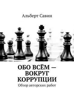 Альберт Савин - Обо всём – вокруг коррупции. Обзор авторских работ