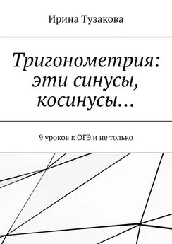 Ирина Тузакова - Тригонометрия: эти синусы, косинусы… 9 уроков к ОГЭ и не только