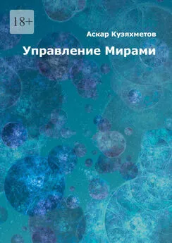 Аскар Кузяхметов - Управление Мирами. Научно-популярное издание. Серия «МИРЫ»