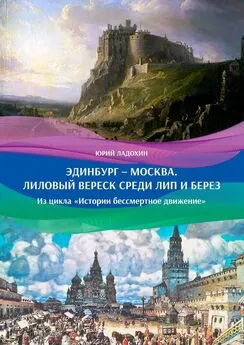 Юрий Ладохин - Эдинбург – Москва. Лиловый вереск среди лип и берез. Из цикла «Истории бессмертное движение»