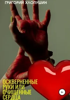 Григорий Хлопушин - Оскверненные руки или очищенные сердца