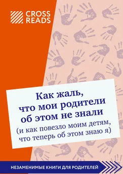 Диана Кусаинова - Саммари книги «Как жаль, что мои родители об этом не знали (и как повезло моим детям, что теперь об этом знаю я)»