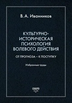 Вячеслав Иванников - Культурно-историческая психология волевого действия: От прогноза – к поступку