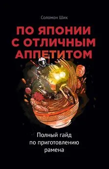 Соломон Шик - По Японии с отличным аппетитом. Полный гайд по приготовлению рамена