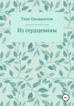 Татьяна Ольшанская - Из сердцевины