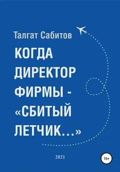 Талгат Сабитов - Когда директор фирмы – «сбитый летчик…»