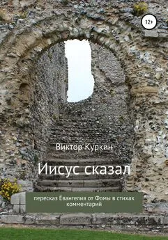 Виктор Куркин - Иисус сказал. Пересказ Евангелия от Фомы в стихах и комментарий