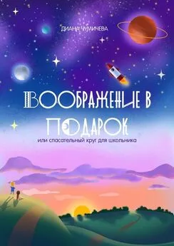 Диана Чумичева - Воображение в подарок, или Спасательный круг для школьника