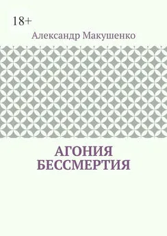 Александр Макушенко - Агония бессмертия