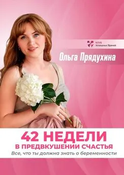 Ольга Прядухина - 42 недели в предвкушении счастья. Все, что ты должна знать о беременности