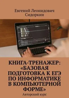 Евгений Сидоркин - КНИГА-ТРЕНАЖЕР: «Базовая подготовка к ЕГЭ по информатике в компьютерной форме». Авторский курс