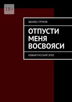 Эдуард Струков - Отпусти меня восвояси. Новый русский эпос