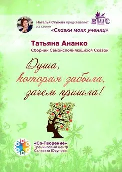 Татьяна Ананко - Душа, которая забыла, зачем пришла! Сборник самоисполняющихся сказок