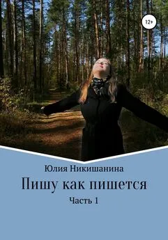 Юлия Никишанина - Пишу как пишется. Часть 1