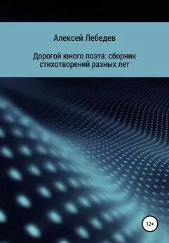 Алексей Лебедев - Дорогой юного поэта: сборник стихотворений разных лет