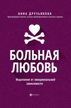 Анна Друзьякова - Больная любовь. Исцеление от эмоциональной зависимости