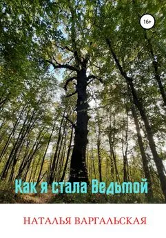 Наталья Варгальская - Как я стала ведьмой