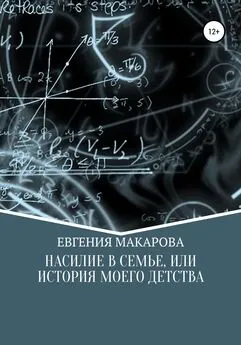 Евгения Макарова - Насилие в семье, или История моего детства