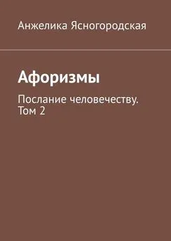 Анжелика Ясногородская - Афоризмы. Послание человечеству. Том 2