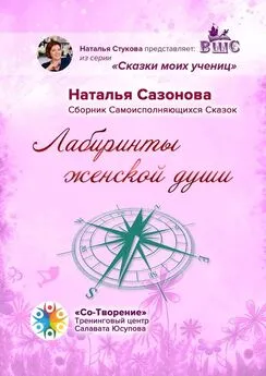 Наталья Сазонова - Лабиринты женской души. Сборник Самоисполняющихся Сказок