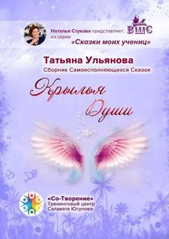 Татьяна Ульянова - Крылья Души. Сборник Самоисполняющихся Сказок