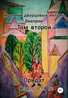 Виталий Павлов - Хроники дворцовых интриг Виалрии. Том 2. Оридат