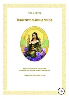 Анна Хатор - Властительница мира. Исток женской энергии, молодости и красоты. Сакральные инструменты силы