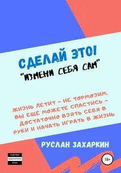 Руслан Захаркин - Сделай это. Измени себя сам!