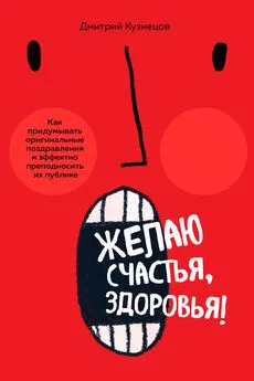 Дмитрий Кузнецов - Желаю счастья, здоровья! Как придумывать оригинальные поздравления и эффектно преподносить их на публике