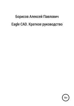 Алексей Борисов - Eagle CAD. Краткое руководство