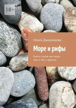 Ольга Дымникова - Море и рифы. Книга стихов или песен (или и тех, и других)