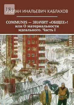 Руслан Каблахов - COMMUNIS – ЗНАЧИТ «ОБЩЕЕ»! или О материальности идеального. Часть I