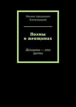 Михаил Климовицкий - Поэмы о женщинах. Женщины – это цветы