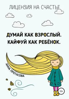 Анна Протасова - Думай как взрослый. Кайфуй как ребёнок