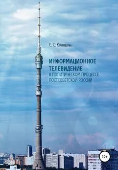 Сергей Коняшин - Информационное телевидение в политическом процессе постсоветской России