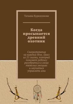 Татьяна Куриленкова - Когда просыпается древний охотник