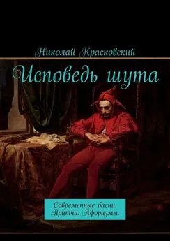 Николай Красковский - Исповедь шута. Современные басни. Притчи. Афоризмы