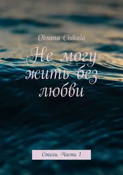 Oksana Chikalo - Не могу жить без любви. Стихи. Часть 1