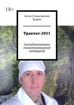 Антон Кудрин - Трактат-2021. Антидотоантиксеноантиканцерогенотерапия
