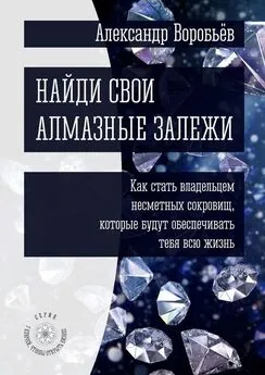 Александр Воробьёв - Найди свои алмазные залежи. Как стать владельцем несметных сокровищ, которые будут обеспечивать тебя всю жизнь