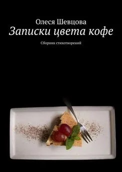 Олеся Шевцова - Записки цвета кофе. Сборник стихотворений