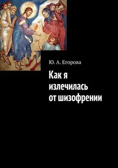 Ю. Егорова - Как я излечилась от шизофрении