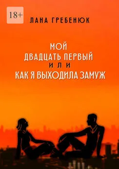 Лана Гребенюк - Мой двадцать первый, или Как я выходила замуж. Реальная история любви