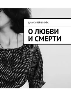 Диана Вершкова - О любви и смерти