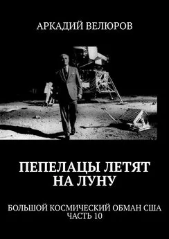 Аркадий Велюров - Пепелацы летят на Луну. Большой космический обман США. Часть 10