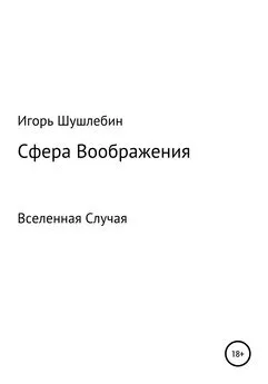 Игорь Шушлебин - Сфера Воображения. Вселенная Случая